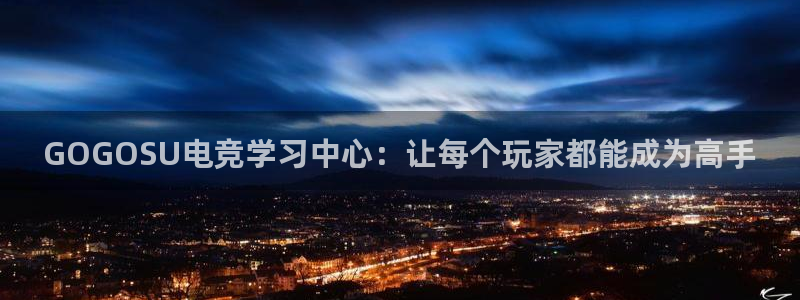 乐竞电竞体育官网：GOGOSU电竞学习中心：让每个玩家都能成为高手