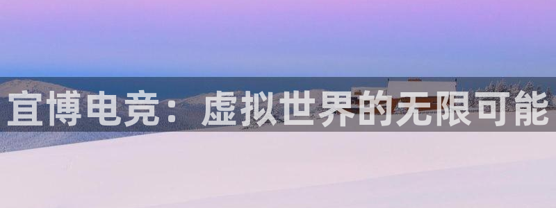 乐竞电竞官网首页：宜博电竞：虚拟世界的无限可能