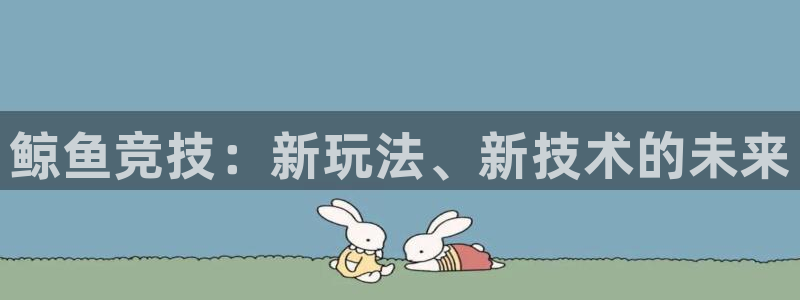 乐竞电竞体育官网：鲸鱼竞技：新玩法、新技术的未来