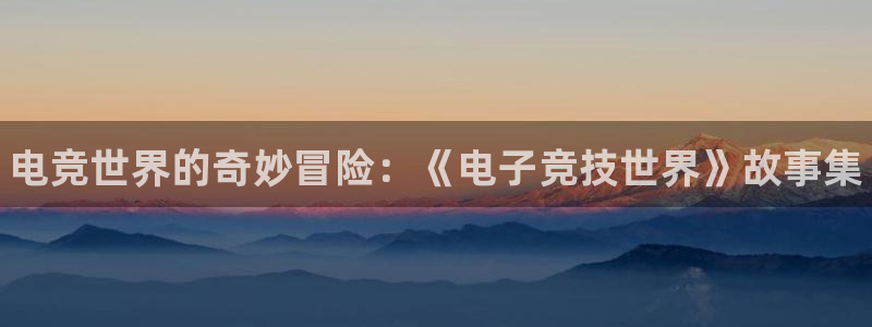 乐竞电竞app：电竞世界的奇妙冒险：《电子竞技世界》故事集
